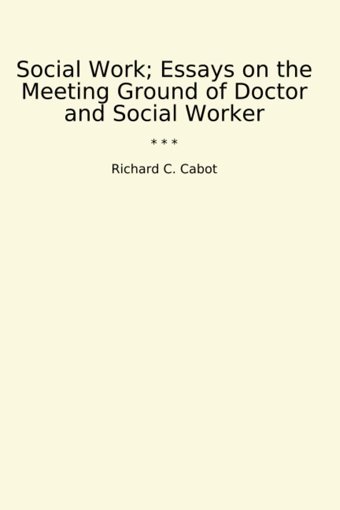 Social Work; Essays On The Meeting Ground Of Doctor And Social Worker (Classic Books) Richard C. Cabot Lettel Books