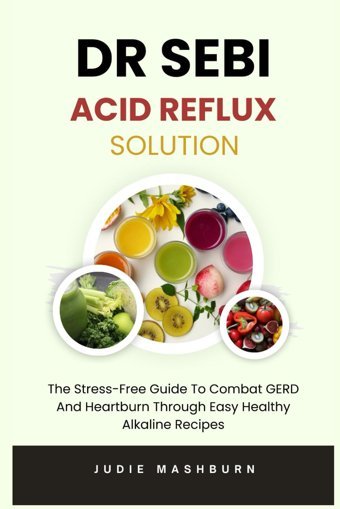 Dr Sebı Acıd Reflux Solutıon: The Stress-Free Guide To Combat Gerd And Heartburn Through Easy Healthy Alkaline Recipes (Dr Sebi Alkaline Diet Guide) Mashburn, Judie Independently Publıshed