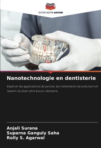 Nanotechnologie En Dentisterie: Explorer Les Applications De Pointe, Les Traitements De Prcision Et L'Avenir Du Bien-Tre Bucco-Dentaire Surana, Anjali Editions Notre Savoir