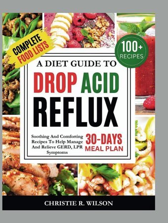 A Diet Guide To Drop Acid Reflux: Soothing And Comforting Recipes To Help Manage And Relieve Gerd, Lpr Symptoms (Soothing Flavors) R. Wilson, Christie Independently Publıshed