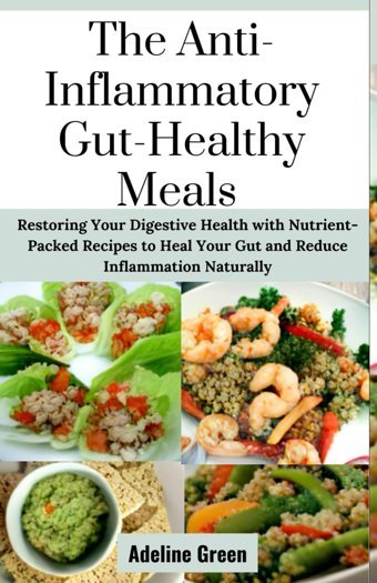 The Anti-Inflammatory, Gut-Healthy Meals: Restoring Your Digestive Health With Nutrient-Packed Recipes To Heal Your Gut And Reduce Inflammation Naturally Green, Adeline Independently Publıshed