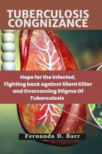 Tuberculosis Cognizance: Hope For The İnfected, Fighting Back Against Silent Killer And Overcoming Stigma Of Tuberculosis Barr, Fernanda D. Independently Publıshed