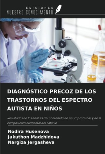 Dıagnstıco Precoz De Los Trastornos Del Espectro Autısta En Nıos: Resultados De Los Anlisis Del Contenido De Neuroprotenas Y De La Composicin Elemental Del Cabello Husenova, Nodira Ediciones Nuestro Conocimiento