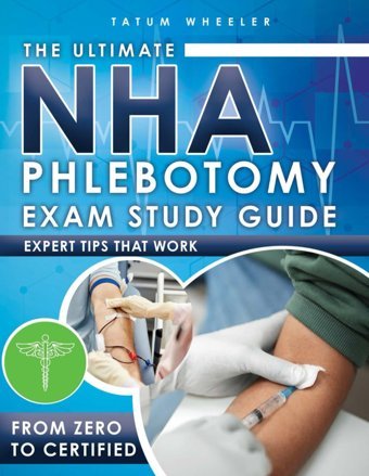The Ultimate Nha Phlebotomy Exam Study Guide: 3 İn 1 Transform Your Exam Preparation With In-Depth Practice Tests, Step-By-Step Procedures, Expert Tips, And Comprehensive Content Review Wheeler, Tatum Independently Publıshed