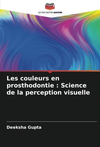 Les Couleurs En Prosthodontie : Science De La Perception Visuelle Gupta, Deeksha Editions Notre Savoir