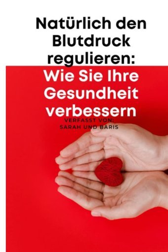 Natürlich Den Blutdruck Regulieren: Wie Sie Ihre Gesundheit Verbessern (German Edition) Baris, Sarah Independently Publıshed