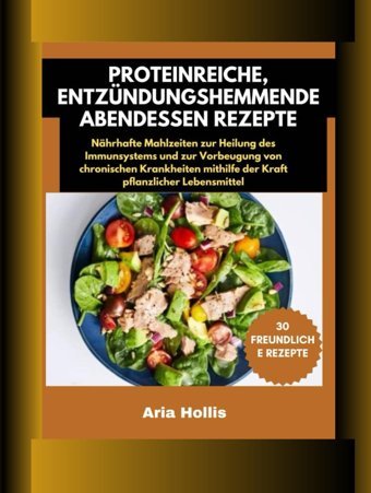 30 Proteinreiche, Entzündungshemmende Abendessen Rezepte: Nhrhafte Mahlzeiten Zur Heilung Des Immunsystems Und Zur Vorbeugung Von Chronischen Krankheiten Mithilfe Der Kraft Pflanzlicher Lebensmittel Hollis, Aria Independently Publıshed