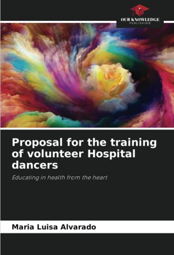 Proposal For The Training Of Volunteer Hospital Dancers: Educating İn Health From The Heart Alvarado, Maria Luisa Our Knowledge Publishing