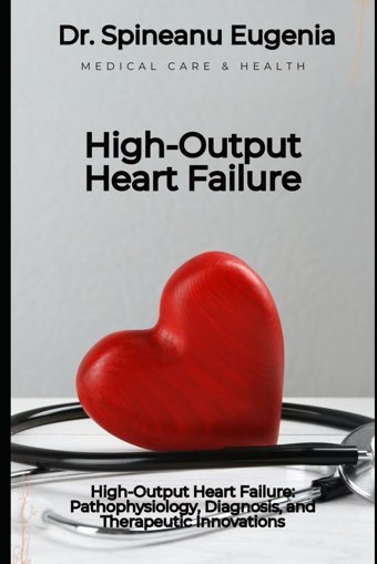 High-Output Heart Failure: Pathophysiology, Diagnosis, And Therapeutic Innovations Eugenia, Dr. Spineanu Independently Publıshed