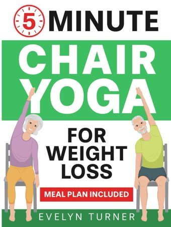5-Minute Chair Yoga For Weight Loss: Your 4-Week Journey To Renew Your Body Image. Low Impact Illustrated Exercises For Seniors To Lose Belly Fat While Sitting Down, With Meal Plan Turner, Evelyn Independently Publıshed