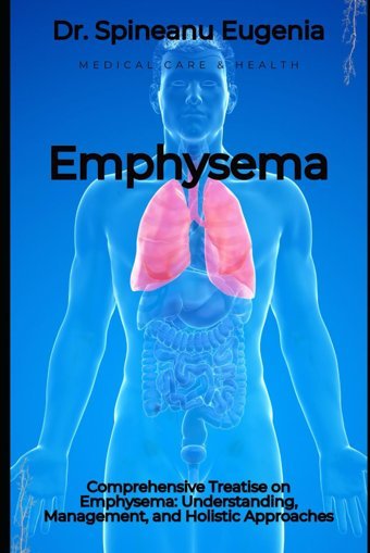 Comprehensive Treatise On Emphysema: Understanding, Management, And Holistic Approaches Eugenia, Dr. Spineanu Independently Publıshed
