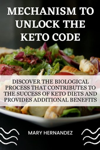 Mechanısm To Unlock The Keto Code: Discover The Biological Process That Contributes To The Success Of Keto Diets And Provides Additional Benefits. Hernandez, Mary Independently Publıshed