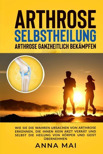 Arthrose Selbstheilung: Arthrose Ganzheitlich Bekmpfen Mai, Anna Independently Publıshed