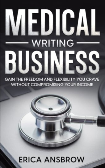 Medical Writing Business: Gain The Freedom And Flexibility You Crave Without Compromising Your Income Ansbrow, Erica Independently Publıshed