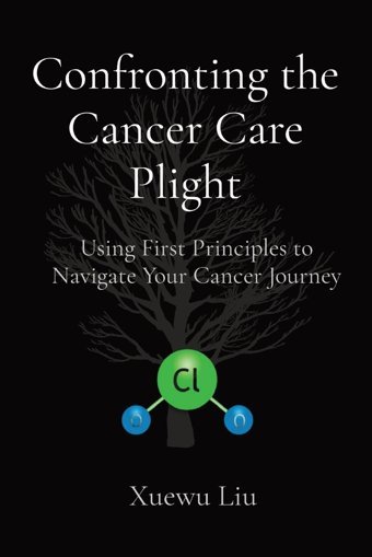 Confronting The Cancer Care Plight: Using First Principles To Navigate Your Cancer Journey Liu, Xuewu Myxcancer