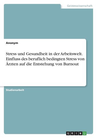Stress Und Gesundheit İn Der Arbeitswelt. Einfluss Des Beruflich Bedingten Stress Von Rzten Auf Die Entstehung Von Burnout (German Edition) Anonymous Grın Verlag