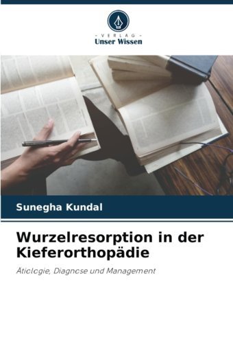 Wurzelresorption İn Der Kieferorthopdie: Tiologie, Diagnose Und Management Kundal, Sunegha Verlag Unser Wissen