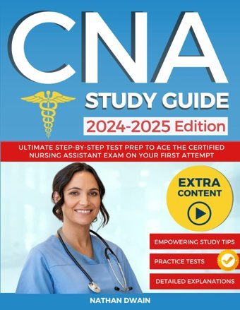 Cna Study Guide 2024-2025: Ultimate Step-By-Step Test Prep To Ace The Certified Nursing Assistant Exam On Your First Attempt. Empowering Study Tips, Practice Tests, And Detailed Explanations Dwain, Nathan Independently Publıshed