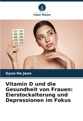 Vitamin D Und Die Gesundheit Von Frauen: Eierstockalterung Und Depressionen İm Fokus Jeon, Gyun-Ho Verlag Unser Wissen