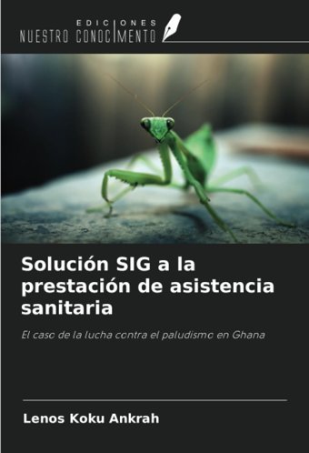 Solucin Sıg A La Prestacin De Asistencia Sanitaria: El Caso De La Lucha Contra El Paludismo En Ghana Ankrah, Lenos Koku Ediciones Nuestro Conocimiento