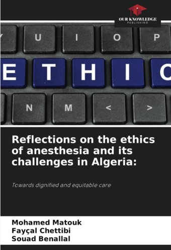 Reflections On The Ethics Of Anesthesia And İts Challenges İn Algeria:: Towards Dignified And Equitable Care Matouk, Mohamed Our Knowledge Publishing