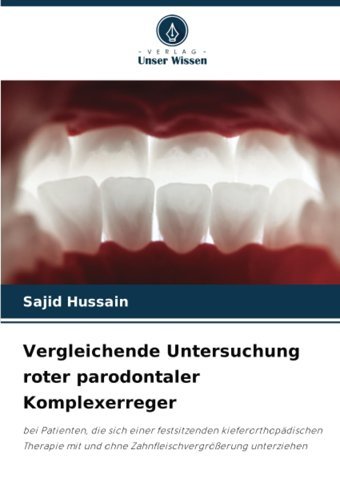 Vergleichende Untersuchung Roter Parodontaler Komplexerreger: Bei Patienten, Die Sich Einer Festsitzenden Kieferorthopdischen Therapie Mit Und Ohne Zahnfleischvergröerung Unterziehen Hussain, Sajid Verlag Unser Wissen