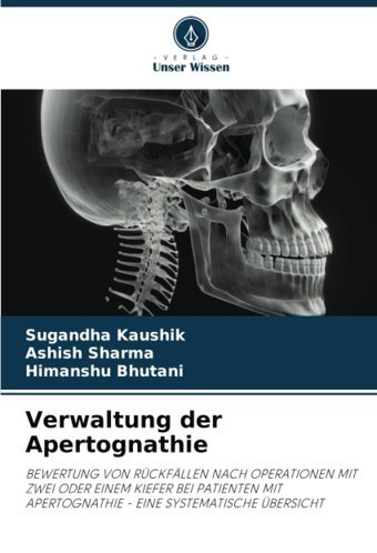 Verwaltung Der Apertognathie: Bewertung Von Rückfllen Nach Operatıonen Mıt Zweı Oder Eınem Kıefer Beı Patıenten Mıt Apertognathıe Eıne Systematısche Übersıcht Kaushik, Sugandha Verlag Unser Wissen