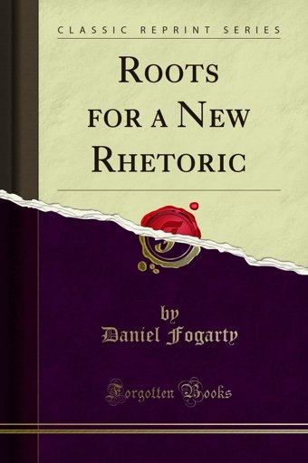 Roots For A New Rhetoric (Classic Reprint) Daniel Fogarty Forgotten Books