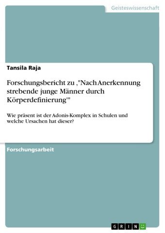 Forschungsbericht Zu ,Nach Anerkennung Strebende Junge Mnner Durch Körperdefinierung': Wie Prsent İst Der Adonis-Komplex İn Schulen Und Welche Ursachen Hat Dieser? Raja, Tansila Grın Verlag