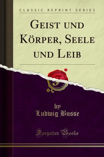 Geist Und Körper, Seele Und Leib (Classic Reprint) (German Edition) Ludwig Busse Forgotten Books