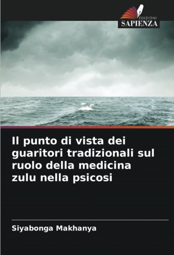 Il Punto Di Vista Dei Guaritori Tradizionali Sul Ruolo Della Medicina Zulu Nella Psicosi (Italian Edition) Makhanya, Siyabonga Edizioni Sapienza