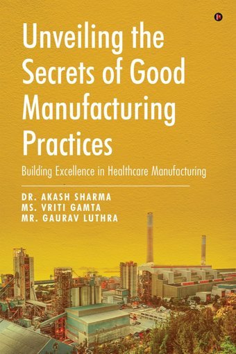 Unveiling The Secrets Of Good Manufacturing Practices: Building Excellence İn Healthcare Manufacturing Dr. Akash Sharma Notıon Press
