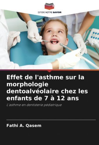 Effet De L'Asthme Sur La Morphologie Dentoalvolaire Chez Les Enfants De 7 12 Ans: L'Asthme En Dentisterie Pdiatrique Qasem, Fathi A. Editions Notre Savoir