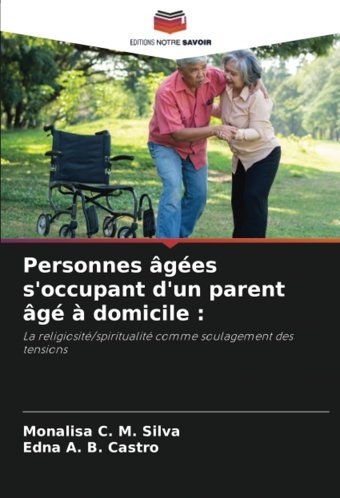 Personnes Ges S'Occupant D'Un Parent G Domicile :: La Religiosit/Spiritualit Comme Soulagement Des Tensions Silva, Monalisa C. M. Editions Notre Savoir