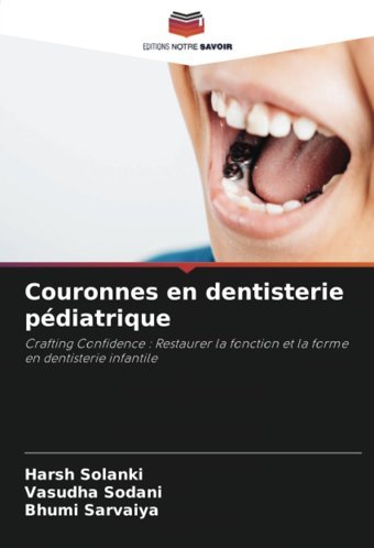 Couronnes En Dentisterie Pdiatrique: Crafting Confidence : Restaurer La Fonction Et La Forme En Dentisterie İnfantile Solanki, Harsh Editions Notre Savoir