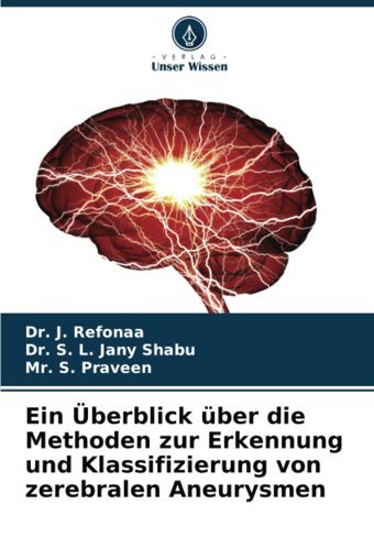 Ein Überblick Über Die Methoden Zur Erkennung Und Klassifizierung Von Zerebralen Aneurysmen Refonaa, Dr. J. Verlag Unser Wissen