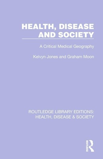 Health, Disease And Society: A Critical Medical Geography ( Library Editions: Health, Disease And Society) Jones, Kelvyn Routledge