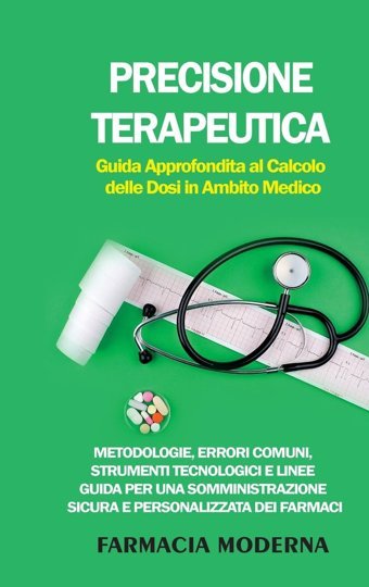 Precisione Terapeutica: Guida Approfondita Al Calcolo Delle Dosi İn Ambito Medico: Metodologie, Errori Comuni, Strumenti Tecnologici E Linee Guida Per Sicura E Personalizzata Dei Farmaci Moderna, Farmacia Farmacia Moderna