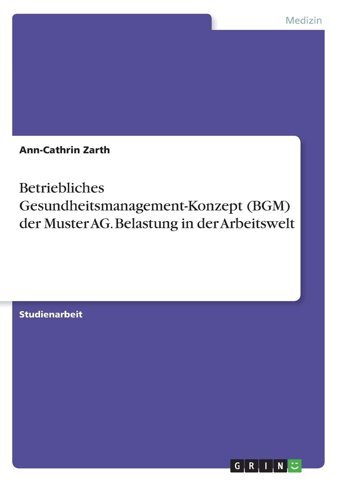 Betriebliches Gesundheitsmanagement-Konzept (Bgm) Der Muster Ag. Belastung İn Der Arbeitswelt Zarth, Ann-Cathrin Grın Verlag