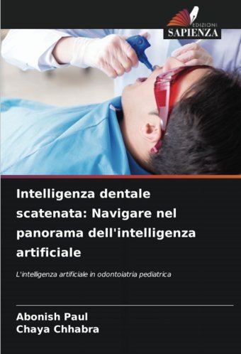 Intelligenza Dentale Scatenata: Navigare Nel Panorama Dell'İntelligenza Artificiale: L'İntelligenza Artificiale İn Odontoiatria Pediatrica Paul, Abonish Edizioni Sapienza