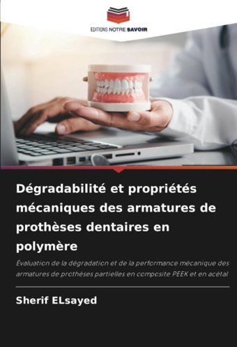 Dgradabilit Et Proprits Mcaniques Des Armatures De Prothses Dentaires En Polymre: Valuation De La Dgradation Et De La Performance Mcanique Partielles En Composite Peek Et En Actal Elsayed, Sherif Editions Notre Savoir