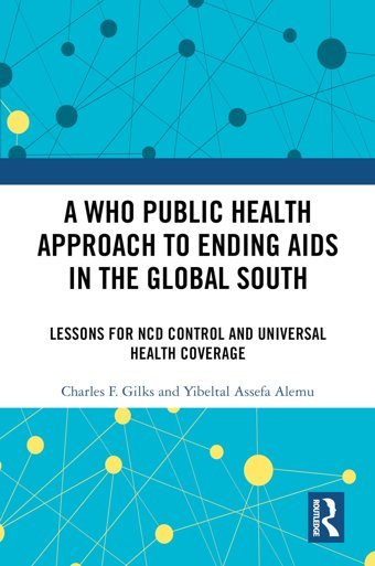 A Who Public Health Approach To Ending Aıds İn The Global South: Lessons For Ncd Control And Universal Health Coverage Gilks, Charles F. Routledge