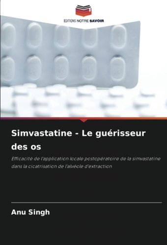 Simvastatine Le Gurisseur Des Os: Efficacit De L'Application Locale Postopratoire De La Simvastatine Dans La Cicatrisation De L'Alvole D'Extraction Singh, Anu Editions Notre Savoir