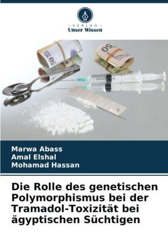 Die Rolle Des Genetischen Polymorphismus Bei Der Tramadol-Toxizitt Bei Gyptischen Süchtigen Abass, Marwa Verlag Unser Wissen