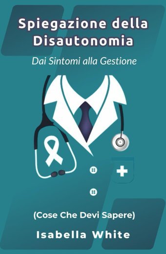 Spiegazione Della Disautonomia: Dai Sintomi Alla Gestione (Cose Che Devi Sapere) White, Isabella Independently Publıshed