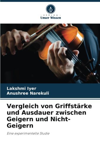 Vergleich Von Griffstrke Und Ausdauer Zwischen Geigern Und Nicht-Geigern: Eine Experimentelle Studie Iyer, Lakshmi Verlag Unser Wissen