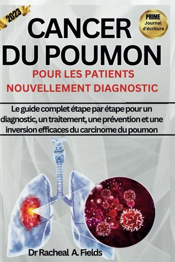 Cancer Du Poumon Pour Les Patıents Nouvellement Dıagnostıc: Le Guide Complet Tape Par Tape Pour Un Diagnostic, Un Traitement, Une Prvention Et Une Du Carcinome Du Poumon. (French Edition) Fields, Dr Racheal A Independently Publıshed