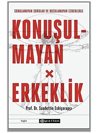 Konuşulmayan Erkeklik: Sorulamayan Sorular Ve Bozulamayan Ezberlerle Saadettin Eskiçorapçı Epsilon Yayınevi