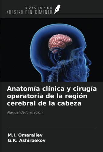 Anatoma Clnica Y Ciruga Operatoria De La Regin Cerebral De La Cabeza: Manual De Formacin Omaraliev, M.I. Ediciones Nuestro Conocimiento