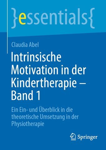 Intrinsische Motivation İn Der Kindertherapie Band 1: Ein Einund Überblick İn Die Theoretische Umsetzung İn Der Physiotherapie (Essentials) Abel, Claudia Springer